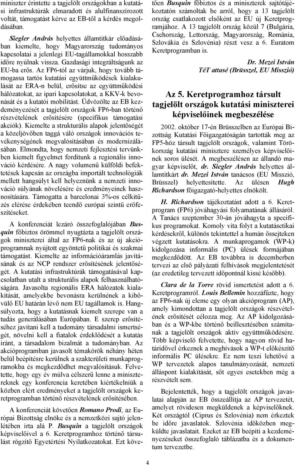 Az FP6-tól az várjuk, hogy tovább támogassa tartós kutatási együttműködések kialakulását az ERA-n belül, erősítse az együttműködési hálózatokat, az ipari kapcsolatokat, a KKV-k bevonását és a kutatói