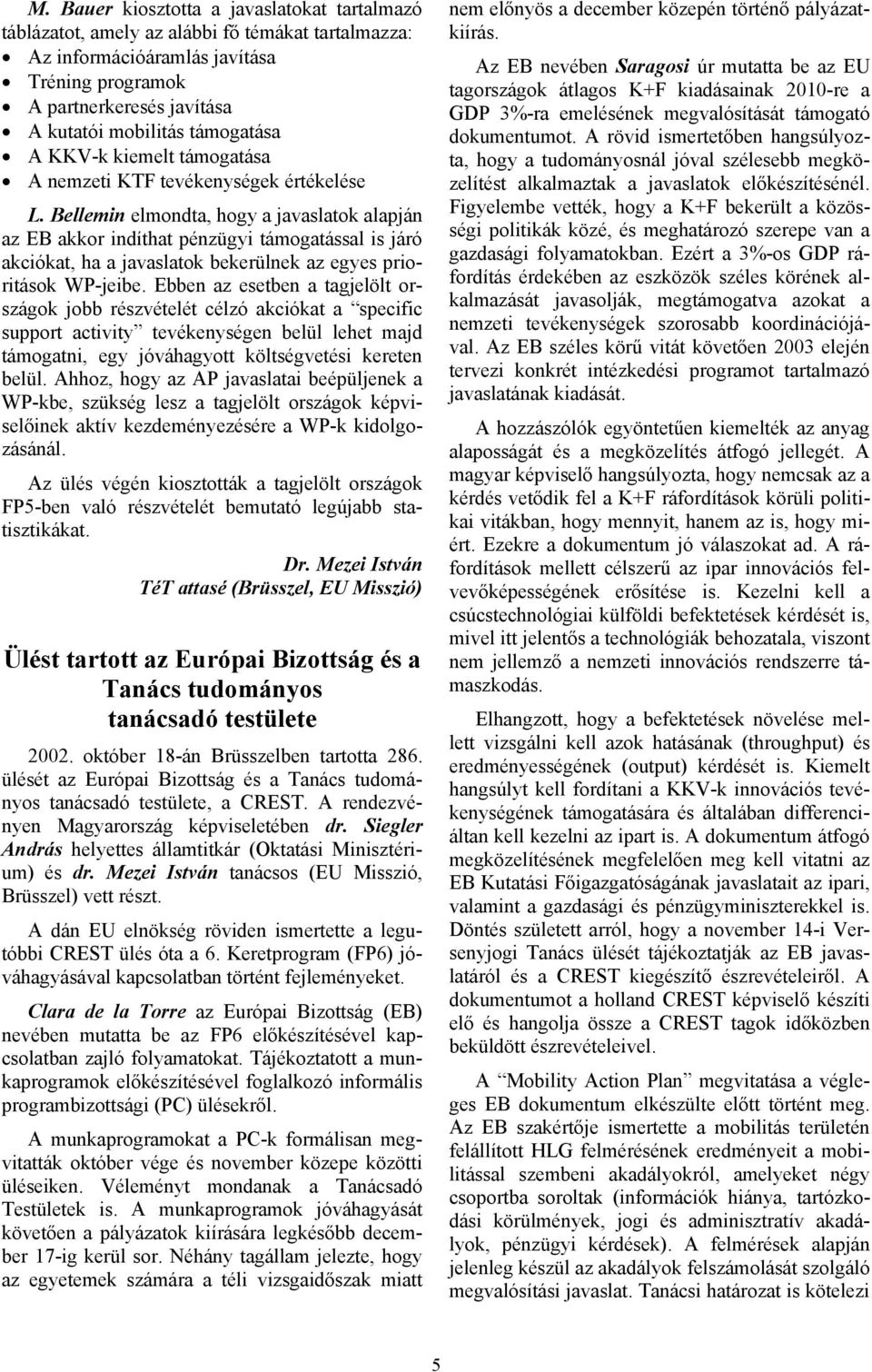 Bellemin elmondta, hogy a javaslatok alapján az EB akkor indíthat pénzügyi támogatással is járó akciókat, ha a javaslatok bekerülnek az egyes prioritások WP-jeibe.