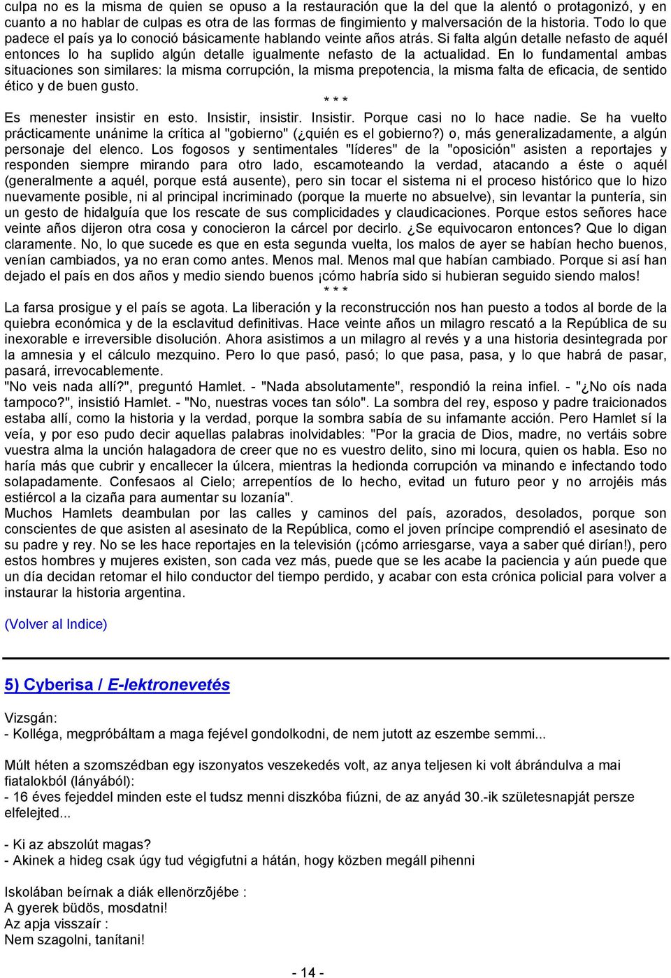 En lo fundamental ambas situaciones son similares: la misma corrupción, la misma prepotencia, la misma falta de eficacia, de sentido ético y de buen gusto. * * * Es menester insistir en esto.