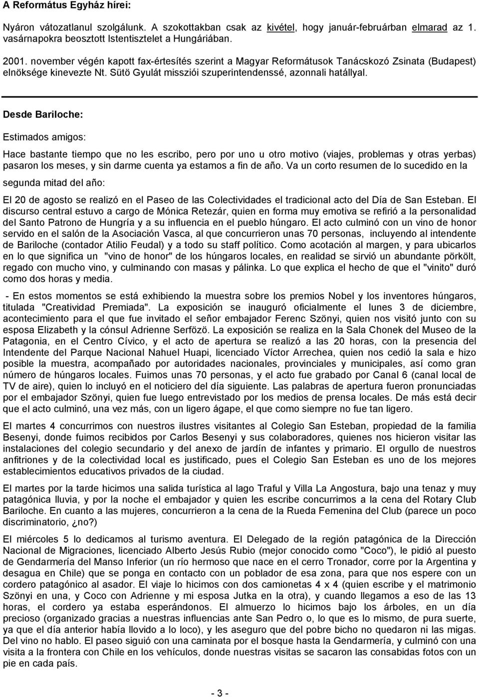 Desde Bariloche: Estimados amigos: Hace bastante tiempo que no les escribo, pero por uno u otro motivo (viajes, problemas y otras yerbas) pasaron los meses, y sin darme cuenta ya estamos a fin de año.