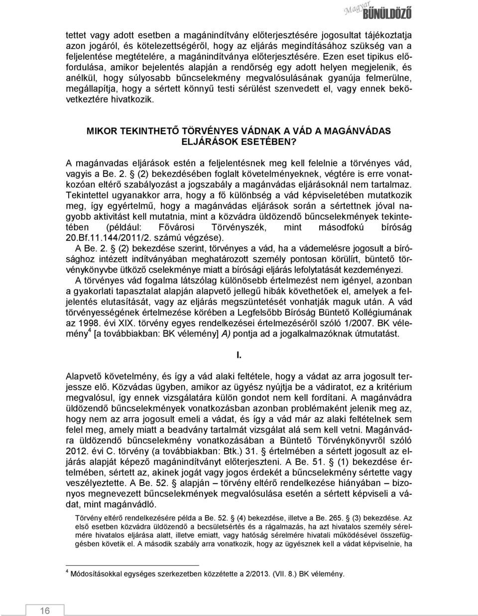 Ezen eset tipikus előfordulása, amikor bejelentés alapján a rendőrség egy adott helyen megjelenik, és anélkül, hogy súlyosabb bűncselekmény megvalósulásának gyanúja felmerülne, megállapítja, hogy a