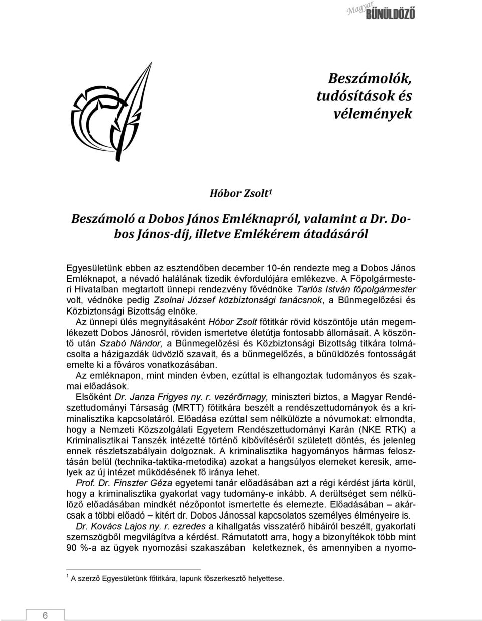 A Főpolgármesteri Hivatalban megtartott ünnepi rendezvény fővédnöke Tarlós István főpolgármester volt, védnöke pedig Zsolnai József közbiztonsági tanácsnok, a Bűnmegelőzési és Közbiztonsági Bizottság