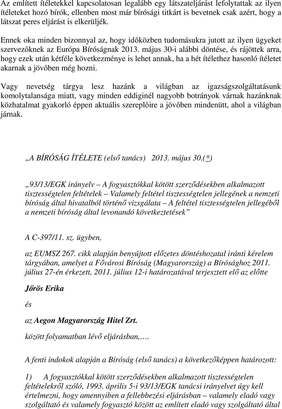 május 30-i alábbi döntése, és rájöttek arra, hogy ezek után kétféle következménye is lehet annak, ha a hét ítélethez hasonló ítéletet akarnak a jövőben még hozni.