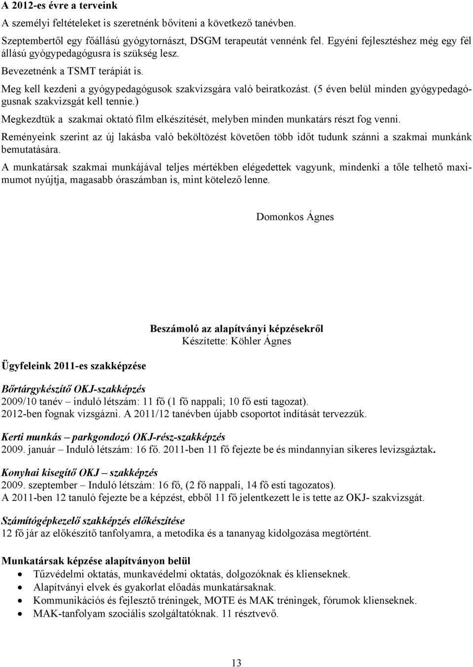 (5 éven belül minden gyógypedagógusnak szakvizsgát kell tennie.) Megkezdtük a szakmai oktató film elkészítését, melyben minden munkatárs részt fog venni.