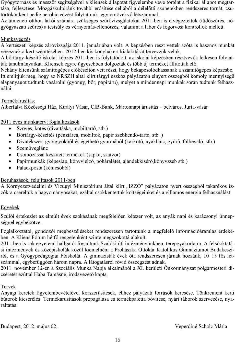 Az átmeneti otthon lakói számára szükséges szűrővizsgálatokat 2011-ben is elvégeztettük (tüdőszűrés, nőgyógyászati szűrés) a testsúly és vérnyomás-ellenőrzés, valamint a labor és fogorvosi kontrollok