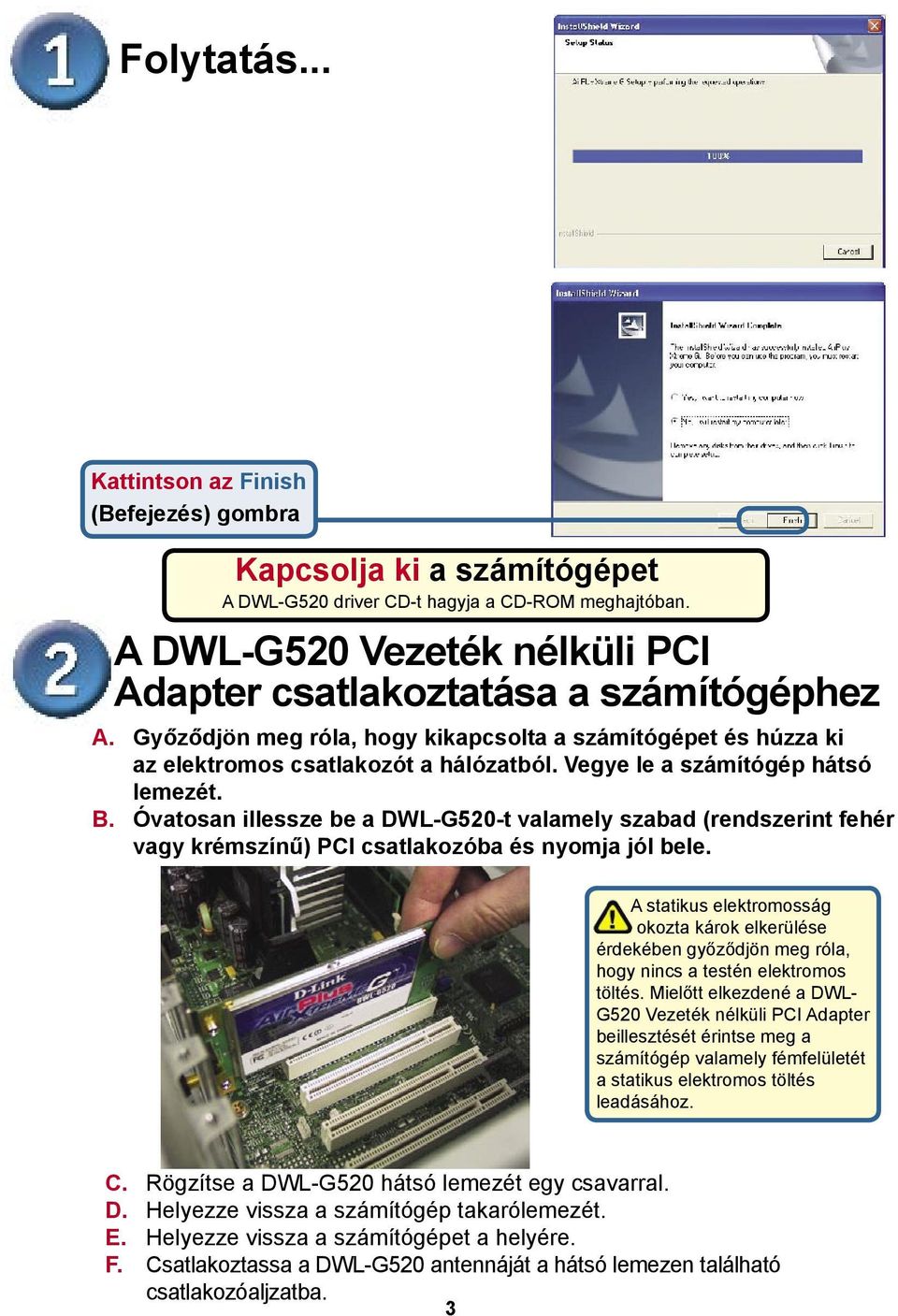 Vegye le a számítógép hátsó lemezét. B. Óvatosan illessze be a DWL-G520-t valamely szabad (rendszerint fehér vagy krémszínű) PCI csatlakozóba és nyomja jól bele.