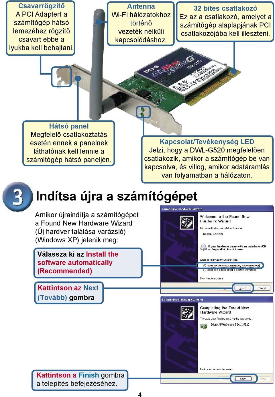 Hátsó panel Megfelelő csatlakoztatás esetén ennek a panelnek láthatónak kell lennie a számítógép hátsó paneljén.