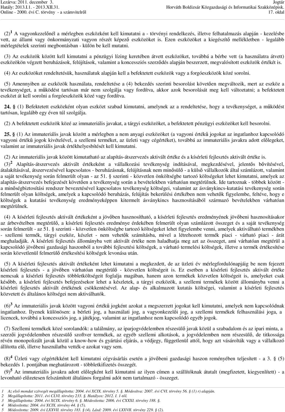 (3) Az eszközök között kell kimutatni a pénzügyi lízing keretében átvett eszközöket, továbbá a bérbe vett (a használatra átvett) eszközökön végzett beruházások, felújítások, valamint a koncessziós