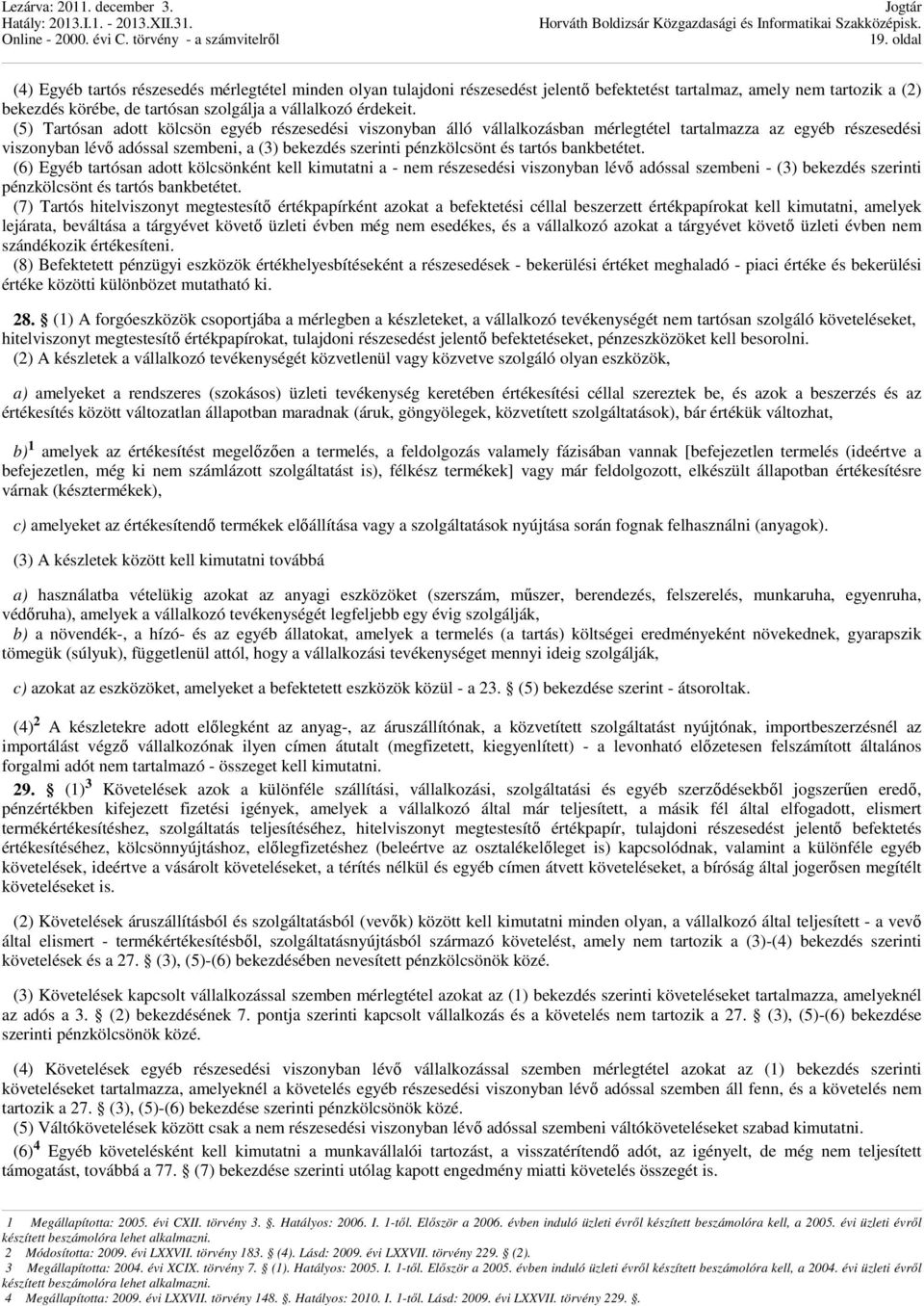 (5) Tartósan adott kölcsön egyéb részesedési viszonyban álló vállalkozásban mérlegtétel tartalmazza az egyéb részesedési viszonyban lévı adóssal szembeni, a (3) bekezdés szerinti pénzkölcsönt és