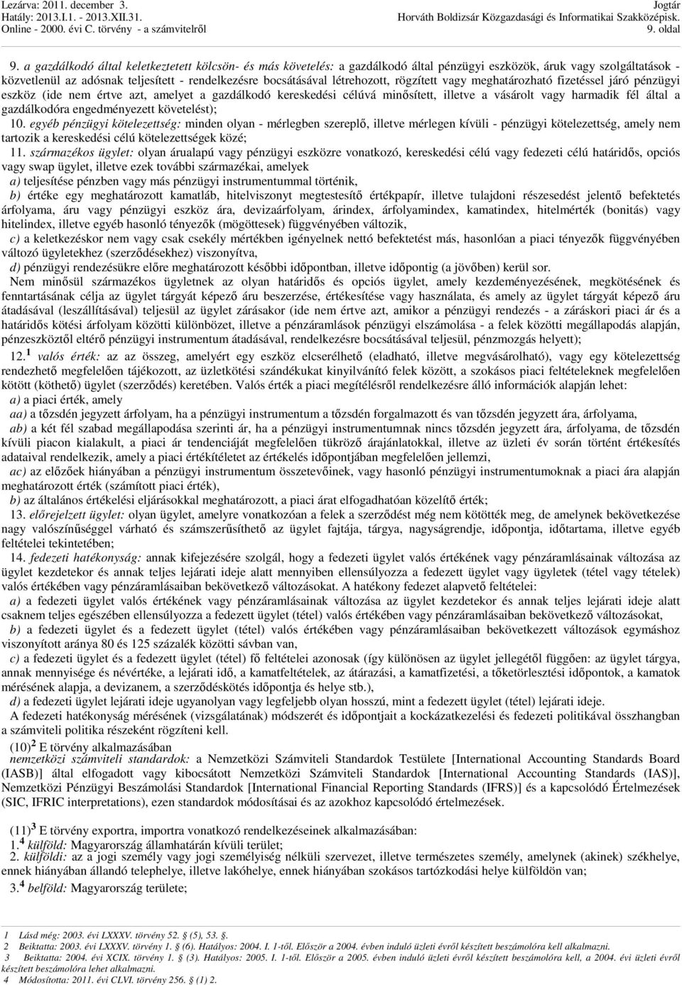 létrehozott, rögzített vagy meghatározható fizetéssel járó pénzügyi eszköz (ide nem értve azt, amelyet a gazdálkodó kereskedési célúvá minısített, illetve a vásárolt vagy harmadik fél által a