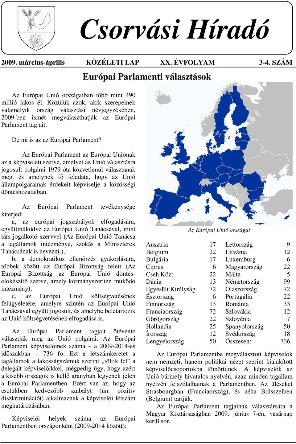 Az Európai Parlament az Európai Uniónak az a képviseleti szerve, amelyet az Unió választásra jogosult polgárai 1979 óta közvetlenül választanak meg, és amelynek fı feladata, hogy az Unió