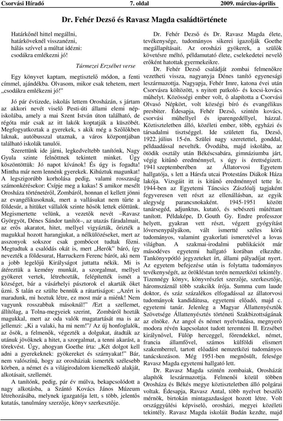 Jó pár évtizede, iskolás lettem Orosházán, s jártam az akkori nevét viselı Pesti-úti állami elemi népiskolába, amely a mai Szent István úton található, de régóta már csak az itt lakók koptatják a