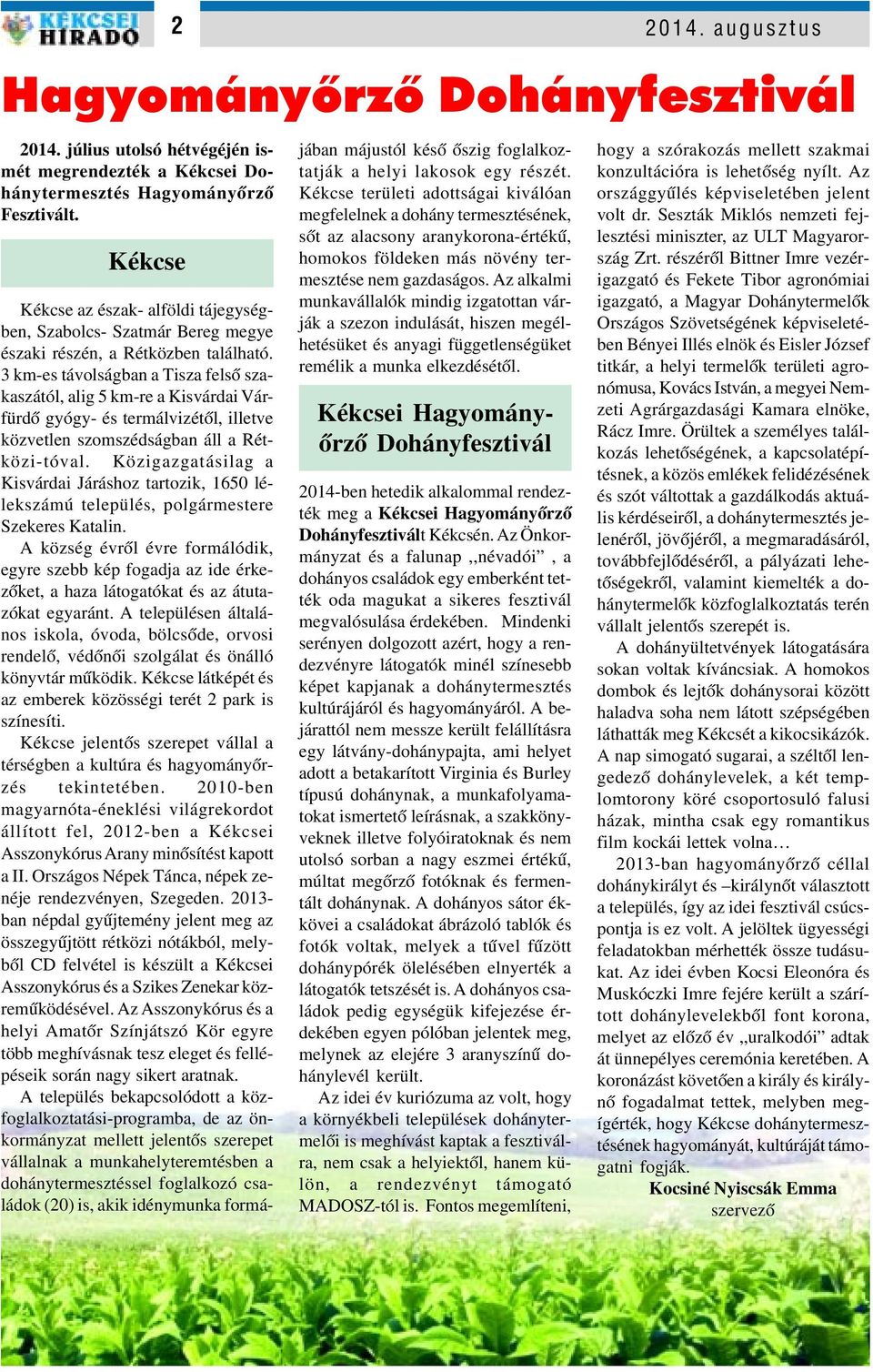 3 km-es távolságban a Tisza felsô szakaszától, alig 5 km-re a Kisvárdai Várfürdô gyógy- és termálvizétôl, illetve közvetlen szomszédságban áll a Rétközi-tóval.