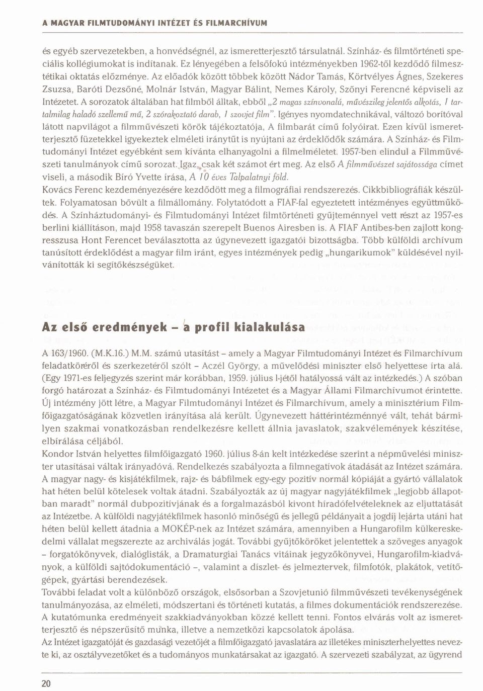 Az előadók között többek között Nádor Tamás, Körtvélyes Ágnes, Szekeres Zsuzsa, Baróti Dezsőné, Molnár István, Magyar Bálint, Nemes Károly, Szőnyi Ferencné képviseli az Intézetet.