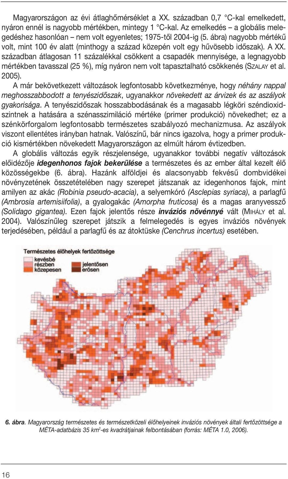 században átlagosan 11 százalékkal csökkent a csapadék mennyisége, a legnagyobb mértékben tavasszal (25 %), míg nyáron nem volt tapasztalható csökkenés (SZALAY et al. 2005).