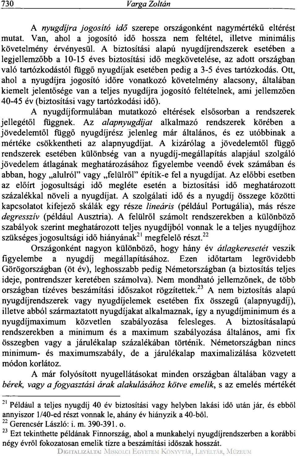 Ott, ahol a nyugdíjra jogosító időre vonatkozó követelmény alacsony, általában kiemelt jelentősége van a teljes nyugdíjra jogosító feltételnek, ami jellemzően 40-45 év (biztosítási vagy tartózkodási