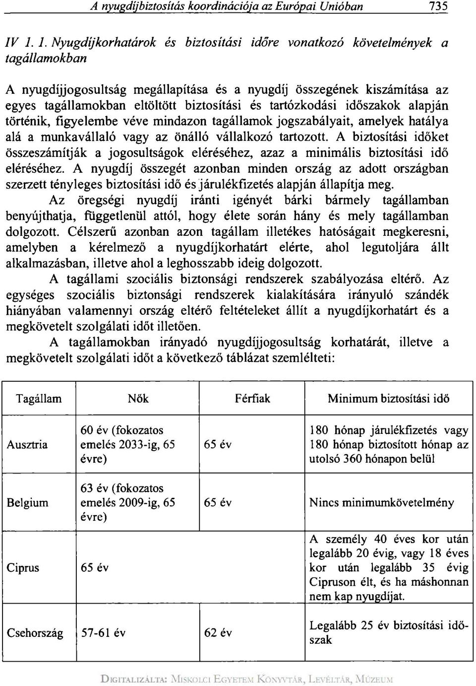 és tartózkodási időszakok alapján történik, figyelembe véve mindazon tagállamok jogszabályait, amelyek hatálya alá a munkavállaló vagy az önálló vállalkozó tartozott.