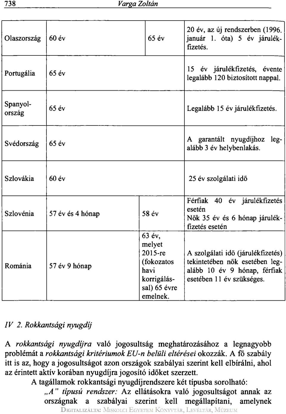 Szlovákia 60 év 25 év szolgálati idő Szlovénia 57 év és 4 hónap 58 év Románia 57 év 9 hónap 63 év, melyet 2015-re (fokozatos havi korrigálással) 65 évre emelnek.