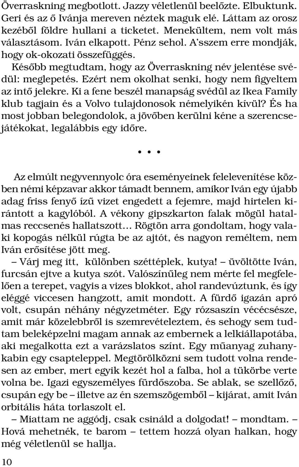 Ezért nem okolhat senki, hogy nem figyeltem az intô jelekre. Ki a fene beszél manapság svédül az Ikea Family klub tagjain és a Volvo tulajdonosok némelyikén kívül?