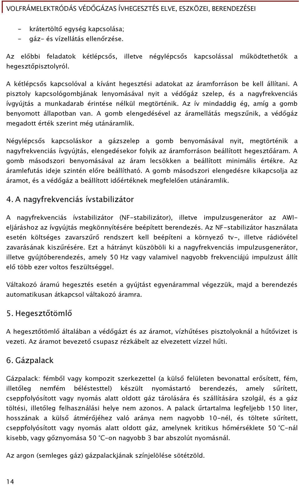 A pisztoly kapcsológombjának lenyomásával nyit a védőgáz szelep, és a nagyfrekvenciás ívgyújtás a munkadarab érintése nélkül megtörténik. Az ív mindaddig ég, amíg a gomb benyomott állapotban van.