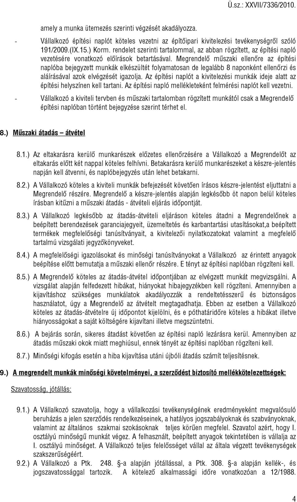 Megrendelő műszaki ellenőre az építési naplóba bejegyzett munkák elkészültét folyamatosan de legalább 8 naponként ellenőrzi és aláírásával azok elvégzését igazolja.