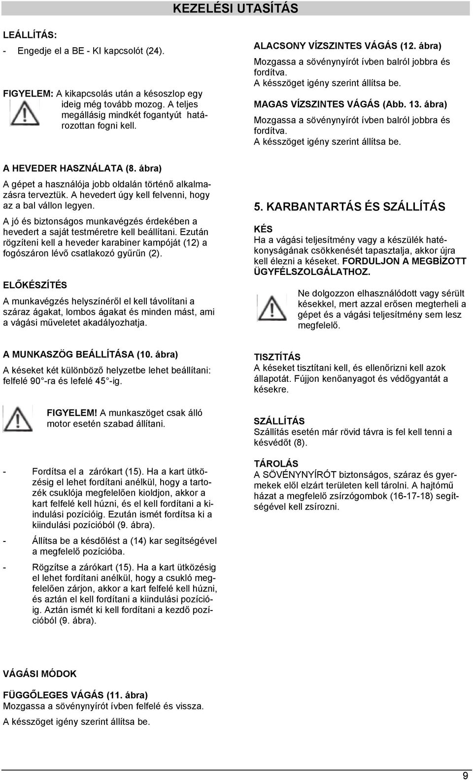 ábra) Mozgassa a sövénynyírót ívben balról jobbra és fordítva. A késszöget igény szerint állítsa be. A HEVEDER HASZNÁLATA (8. ábra) A gépet a használója jobb oldalán történő alkalmazásra terveztük.