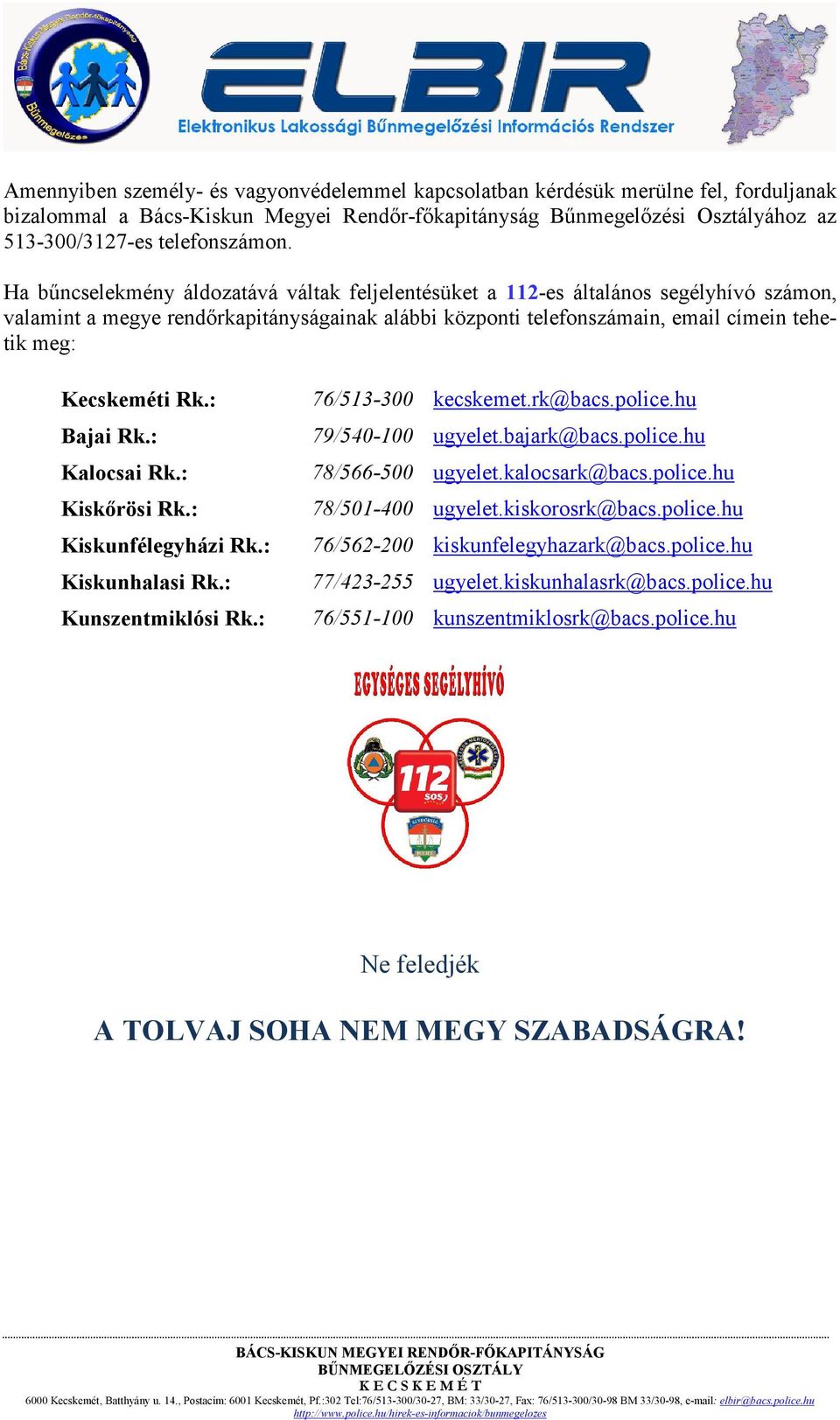 Rk.: Bajai Rk.: Kalocsai Rk.: Kiskőrösi Rk.: Kiskunfélegyházi Rk.: Kiskunhalasi Rk.: Kunszentmiklósi Rk.: 76/513-300 kecskemet.rk@bacs.police.hu 79/540-100 ugyelet.bajark@bacs.police.hu 78/566-500 ugyelet.