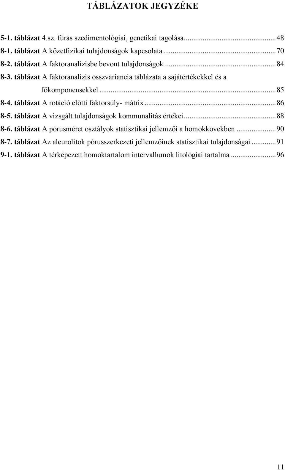 táblázat A rotáció előtti faktorsúly- mátrix... 86 8-5. táblázat A vizsgált tulajdonságok kommunalitás értékei... 88 8-6.