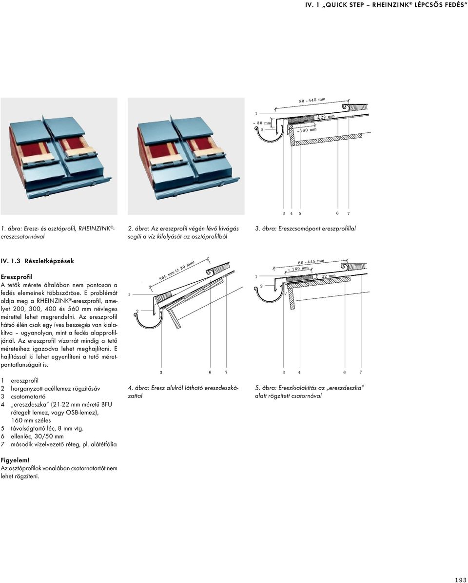 E problémát oldja meg a RHEINZINK -ereszprofil, amelyet 200, 300, 400 és 560 mm névleges mérettel lehet megrendelni.