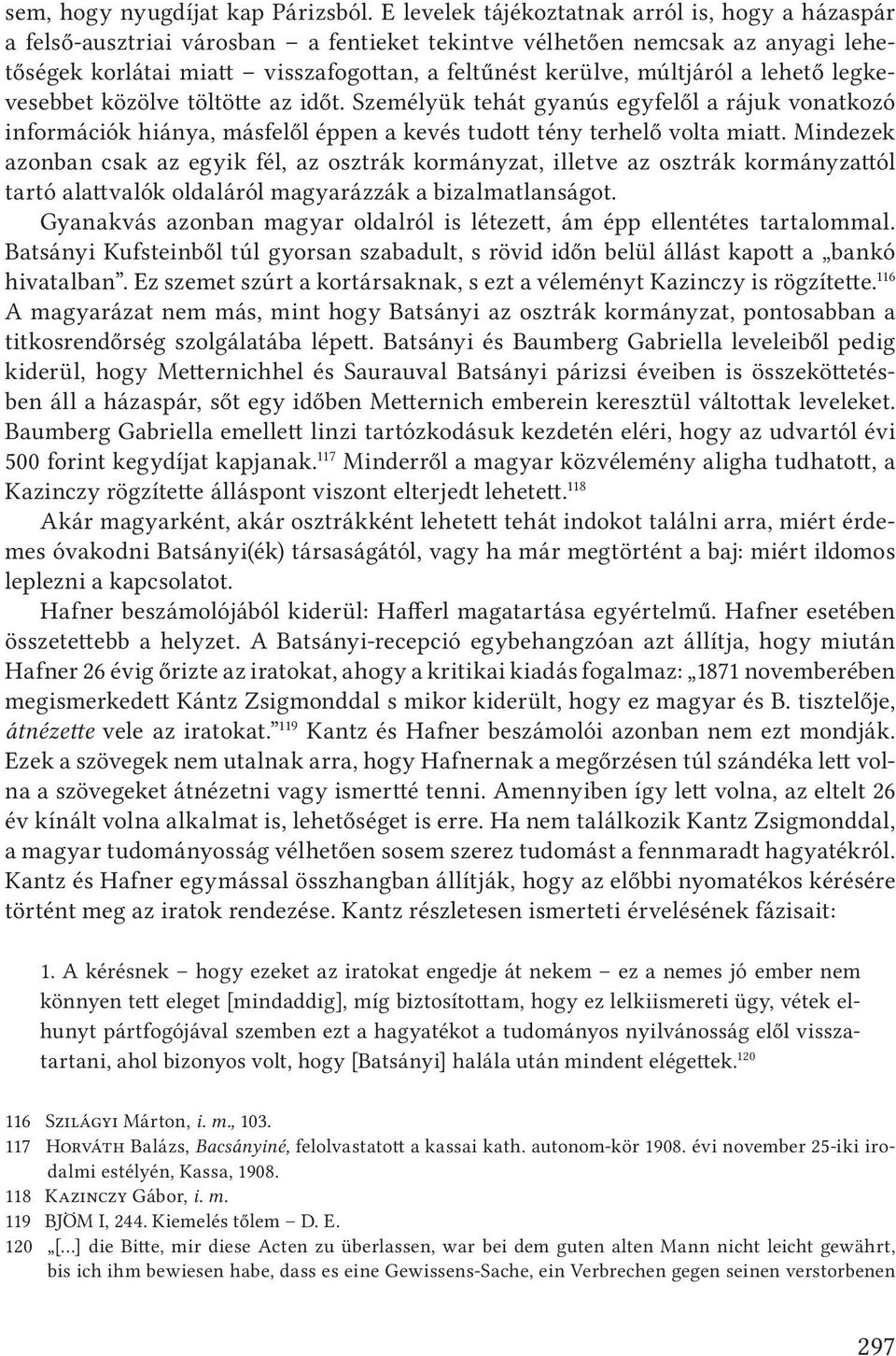 a lehető legkevesebbet közölve töltötte az időt. Személyük tehát gyanús egyfelől a rájuk vonatkozó információk hiánya, másfelől éppen a kevés tudott tény terhelő volta miatt.