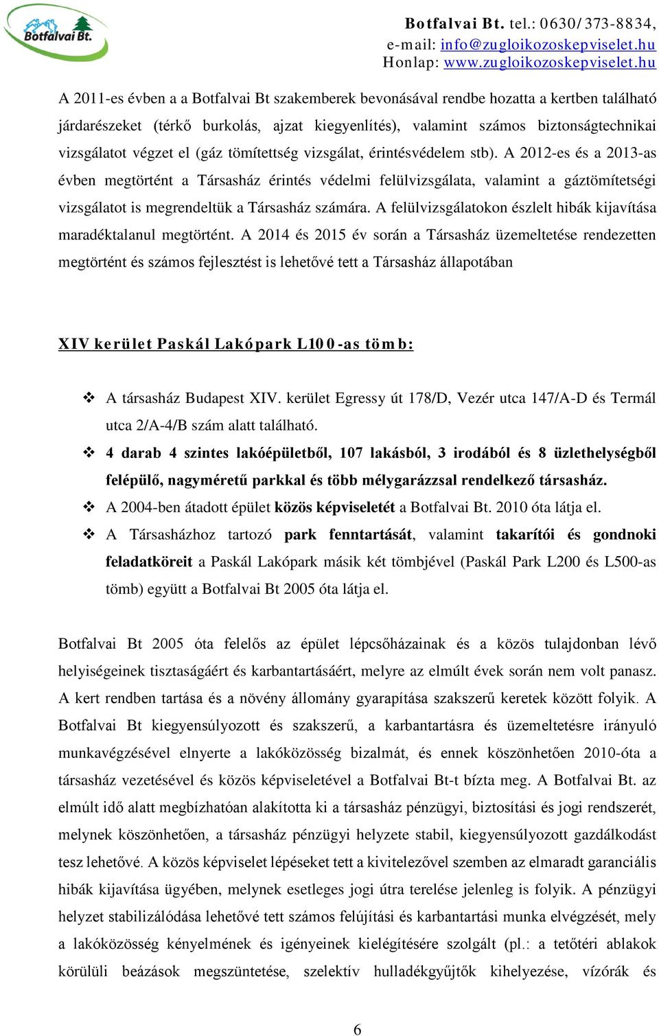 A 2012-es és a 2013-as évben megtörtént a Társasház érintés védelmi felülvizsgálata, valamint a gáztömítetségi vizsgálatot is megrendeltük a Társasház számára.