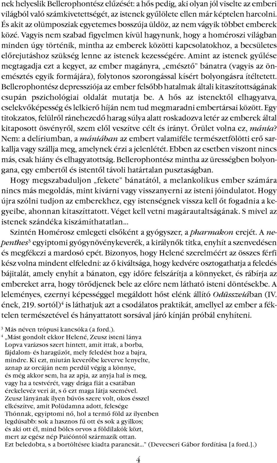 Vagyis nem szabad figyelmen kívül hagynunk, hogy a homéroszi világban minden úgy történik, mintha az emberek közötti kapcsolatokhoz, a becsületes elõrejutáshoz szükség lenne az istenek kezességére.