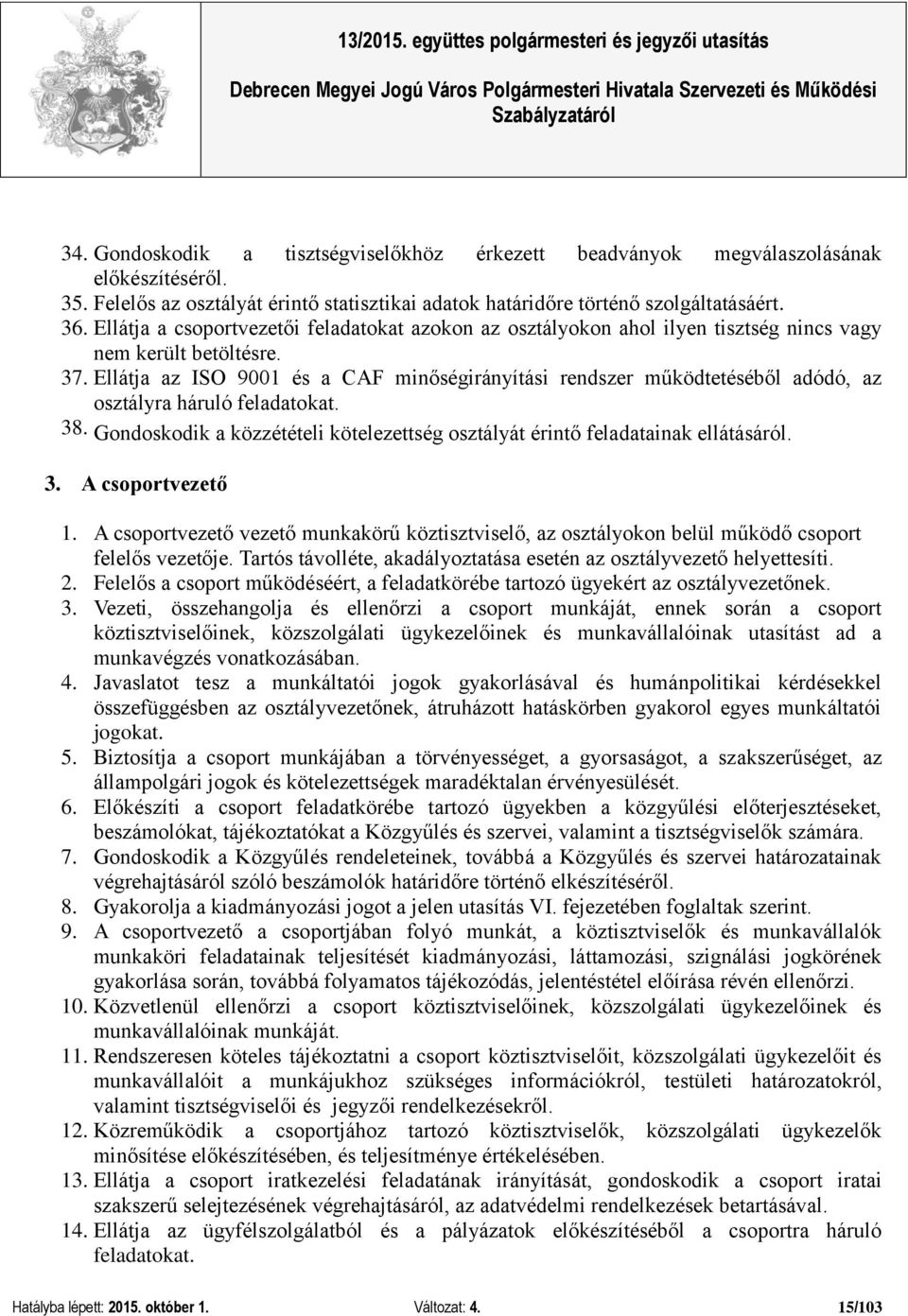 Ellátja az ISO 9001 és a CAF minőségirányítási rendszer működtetéséből adódó, az osztályra háruló feladatokat. 38. Gondoskodik a közzétételi kötelezettség osztályát érintő feladatainak ellátásáról. 3. A csoportvezető 1.