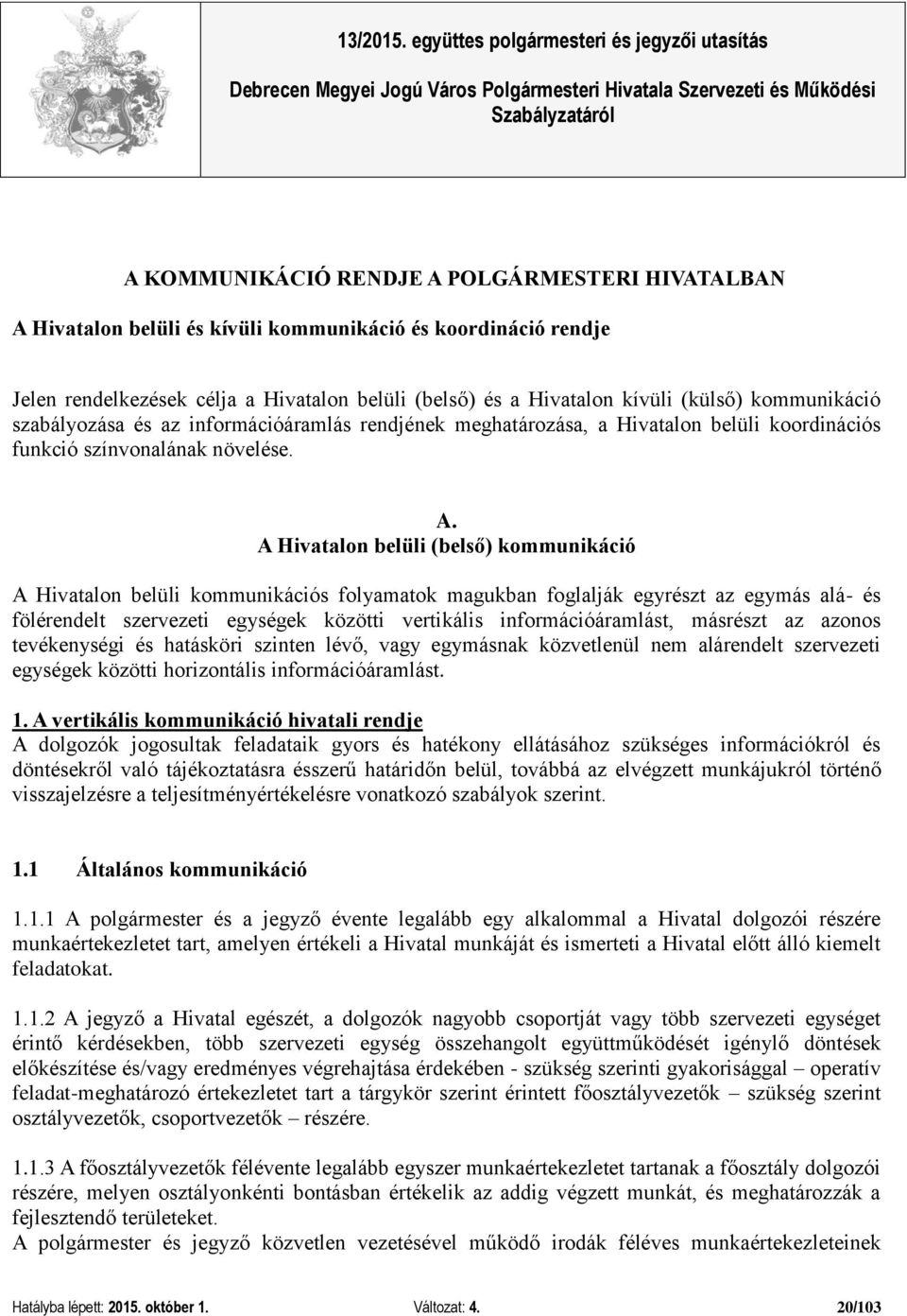 A Hivatalon belüli (belső) kommunikáció A Hivatalon belüli kommunikációs folyamatok magukban foglalják egyrészt az egymás alá- és fölérendelt szervezeti egységek közötti vertikális