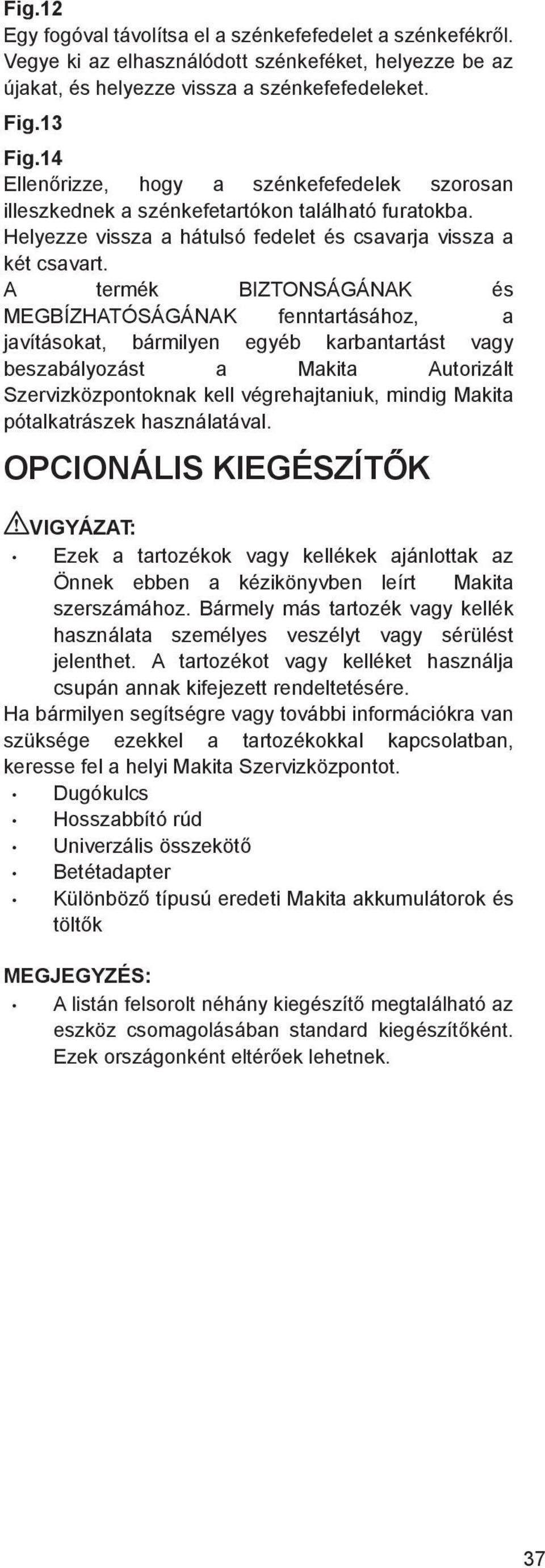 A termék BIZTONSÁGÁNAK és MEGBÍZHATÓSÁGÁNAK fenntartásához, a javításokat, bármilyen egyéb karbantartást vagy beszabályozást a Makita Autorizált Szervizközpontoknak kell végrehajtaniuk, mindig Makita