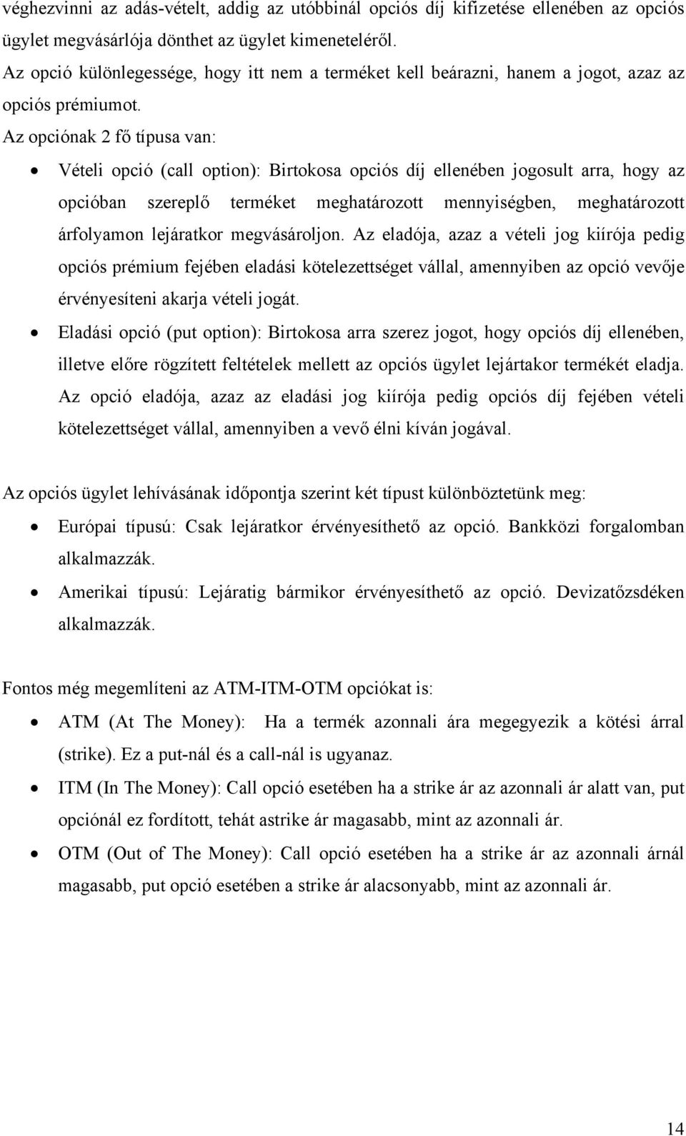 Az opciónak 2 fő típusa van: Vételi opció (call option): Birtokosa opciós díj ellenében jogosult arra, hogy az opcióban szereplő terméket meghatározott mennyiségben, meghatározott árfolyamon