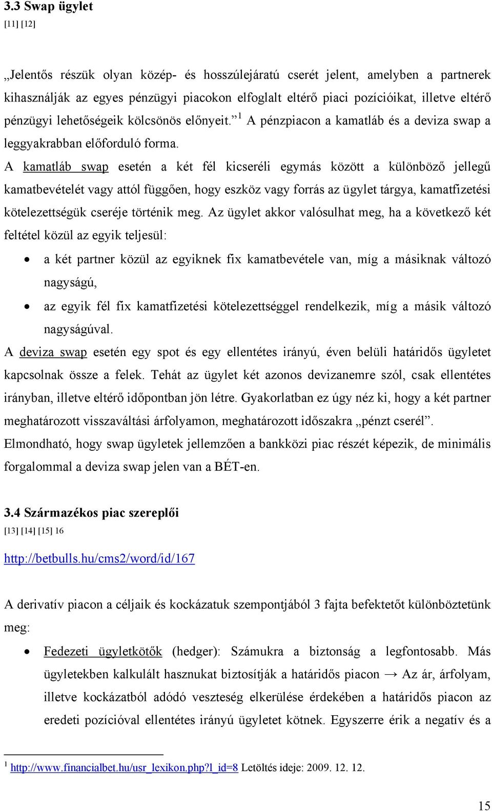 A kamatláb swap esetén a két fél kicseréli egymás között a különböző jellegű kamatbevételét vagy attól függően, hogy eszköz vagy forrás az ügylet tárgya, kamatfizetési kötelezettségük cseréje