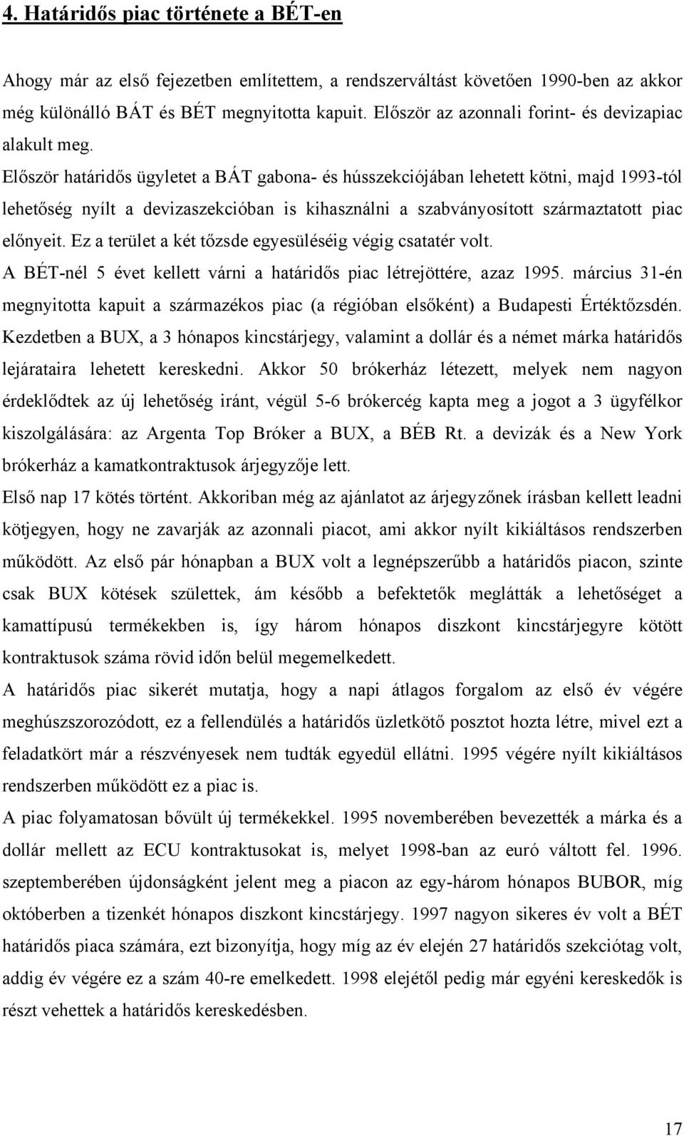 Először határidős ügyletet a BÁT gabona- és hússzekciójában lehetett kötni, majd 1993-tól lehetőség nyílt a devizaszekcióban is kihasználni a szabványosított származtatott piac előnyeit.