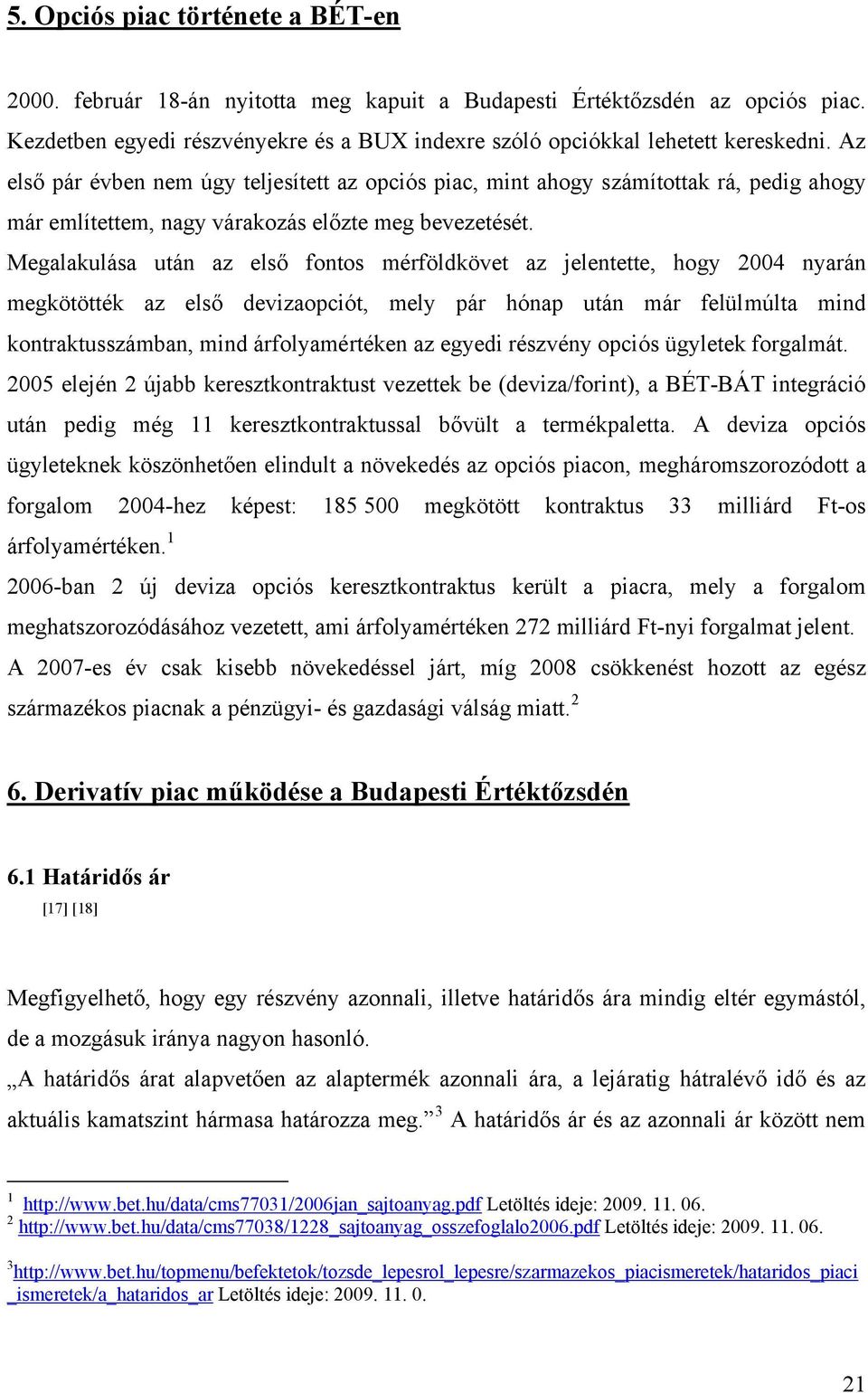 Megalakulása után az első fontos mérföldkövet az jelentette, hogy 2004 nyarán megkötötték az első devizaopciót, mely pár hónap után már felülmúlta mind kontraktusszámban, mind árfolyamértéken az