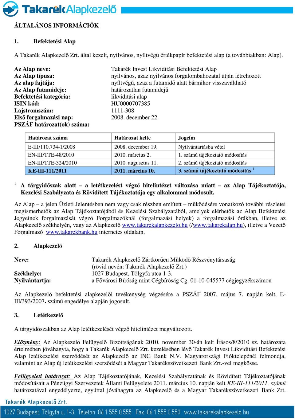 visszaváltható Az Alap futamideje: határozatlan futamidejű Befektetési kategória: likviditási alap ISIN kód: HU0000707385 Lajstromszám: 1111-308 Első forgalmazási nap: 2008. december 22.