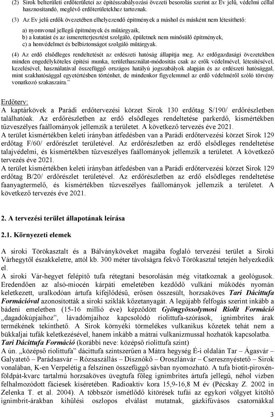 nem minısülı építmények, c) a honvédelmet és belbiztonságot szolgáló mőtárgyak. (4) Az erdı elsıdleges rendeltetését az erdészeti hatóság állapítja meg.