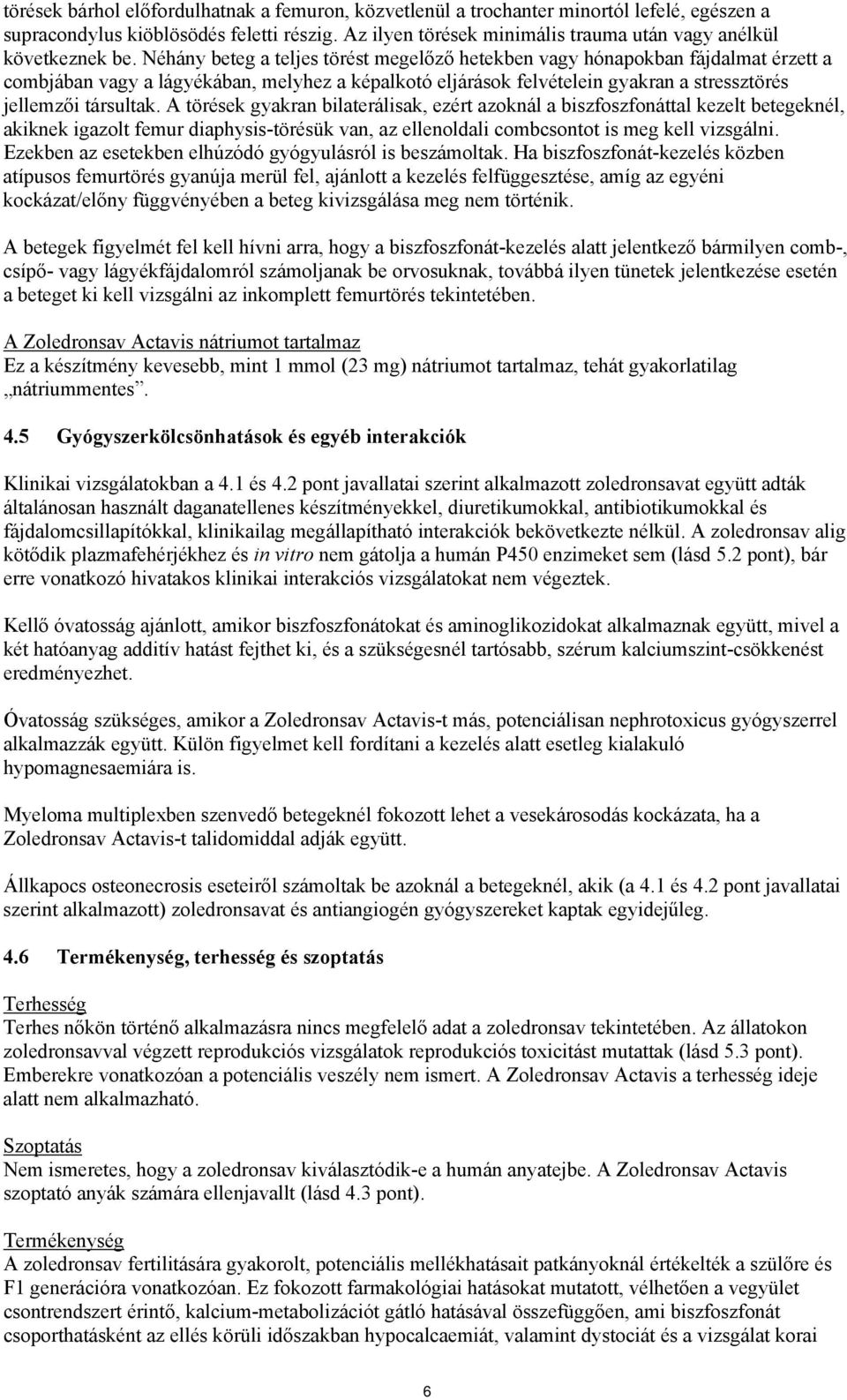 Néhány beteg a teljes törést megelőző hetekben vagy hónapokban fájdalmat érzett a combjában vagy a lágyékában, melyhez a képalkotó eljárások felvételein gyakran a stressztörés jellemzői társultak.