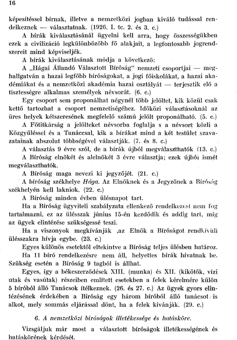 A bírák kiválasztásának módja a következő: A Hágai Állandó Választott Bíróság" nemzeti csoportjai meghallgatván a hazai legfőbb bíróságokat, a jogi főiskolákat, a hazai akadémiákat és a nemzetközi