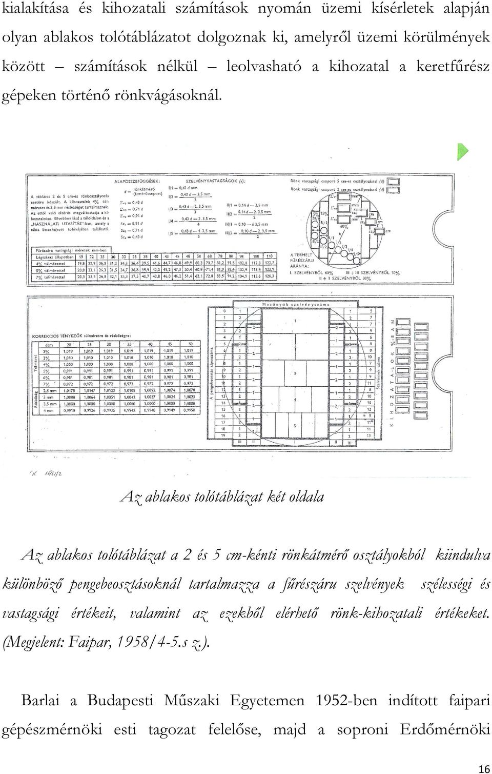 Az ablakos tolótáblázat két oldala Az ablakos tolótáblázat a 2 és 5 cm-kénti rönkátmérő osztályokból kiindulva különböző pengebeosztásoknál tartalmazza a fűrészáru