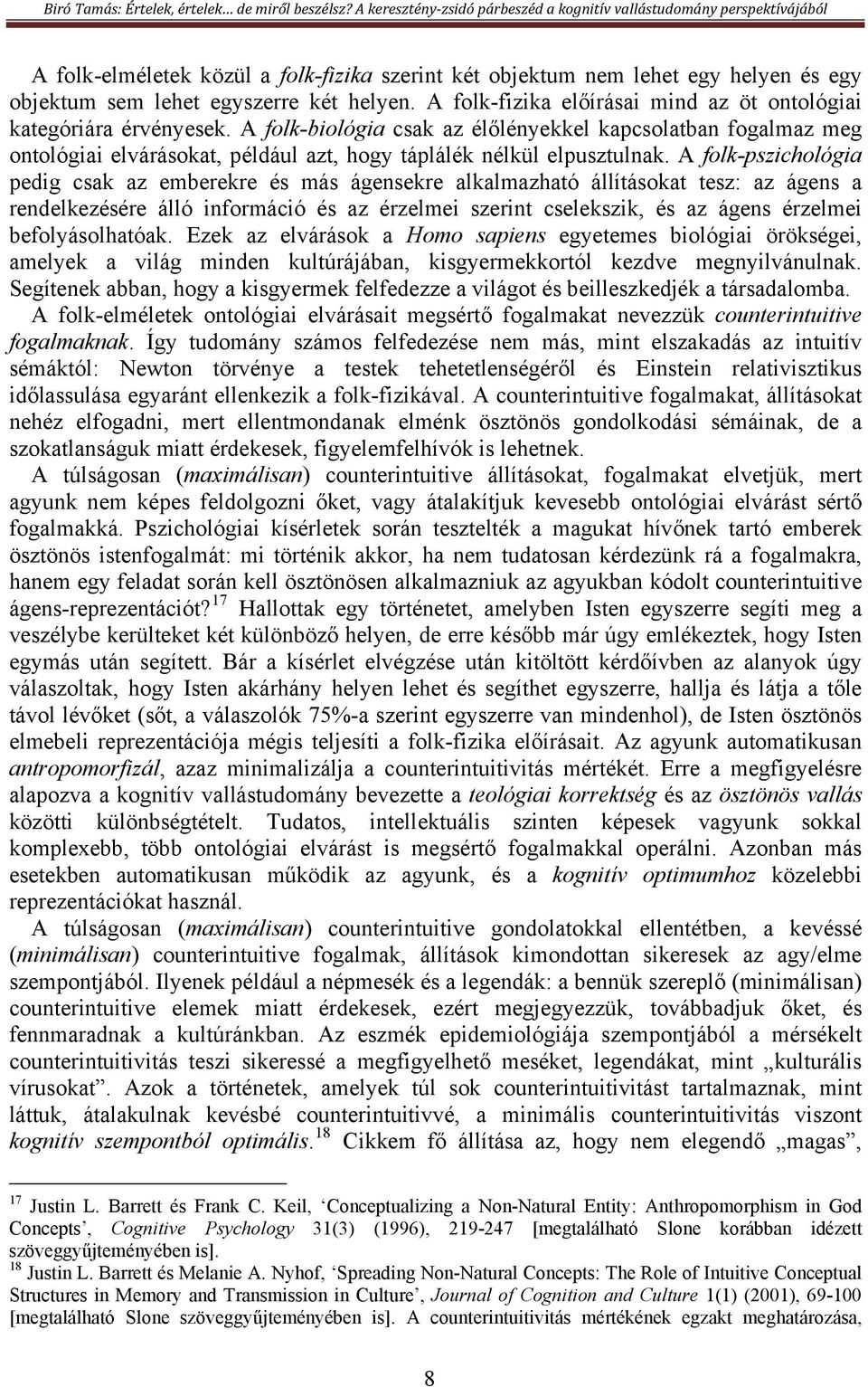 A folk-pszichológia pedig csak az emberekre és más ágensekre alkalmazható állításokat tesz: az ágens a rendelkezésére álló információ és az érzelmei szerint cselekszik, és az ágens érzelmei