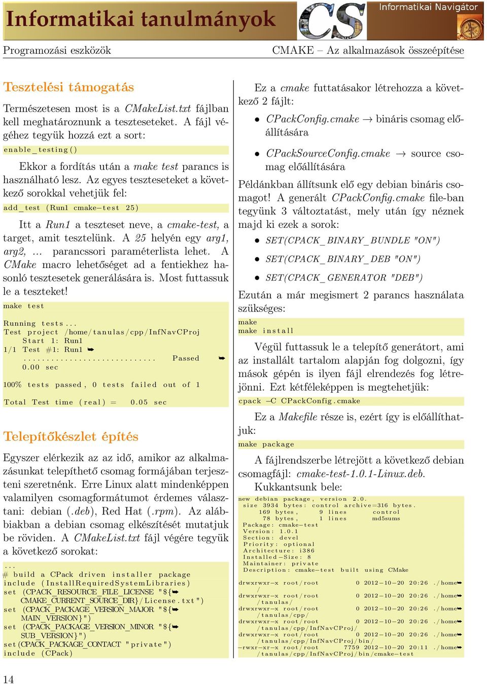 Az egyes teszteseteket a következő sorokkal vehetjük fel: add_test ( Run1 cmake t e s t 25) Itt a Run1 a teszteset neve, a cmake-test, a target, amit tesztelünk. A 25 helyén egy arg1, arg2,.