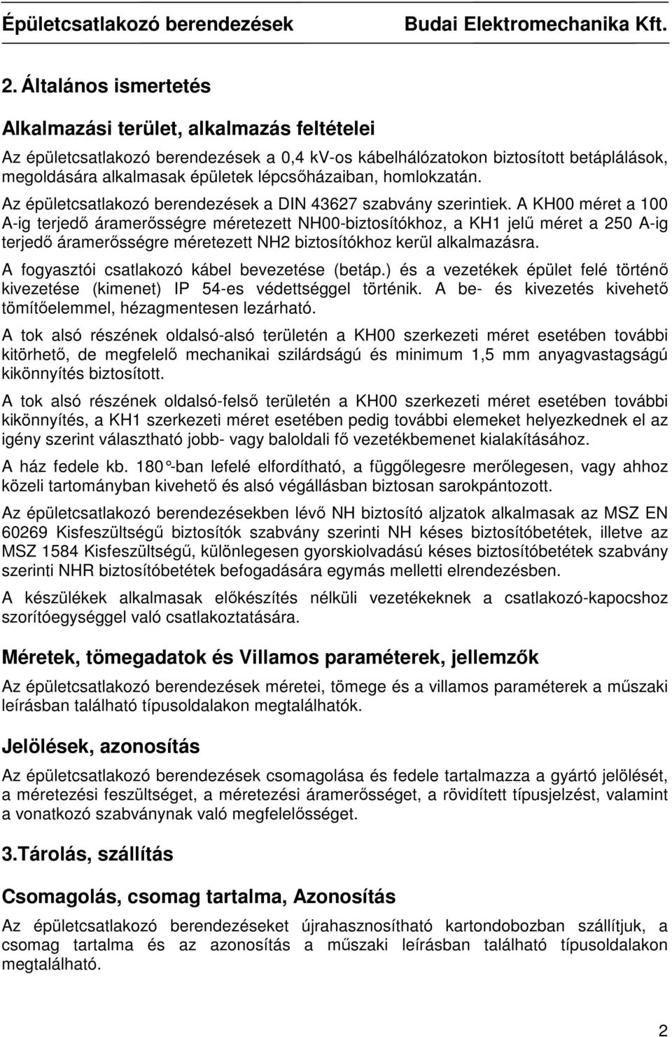 A KH00 méret a 100 A-ig terjedı áramerısségre méretezett NH00-biztosítókhoz, a KH1 jelő méret a 250 A-ig terjedı áramerısségre méretezett NH2 biztosítókhoz kerül alkalmazásra.