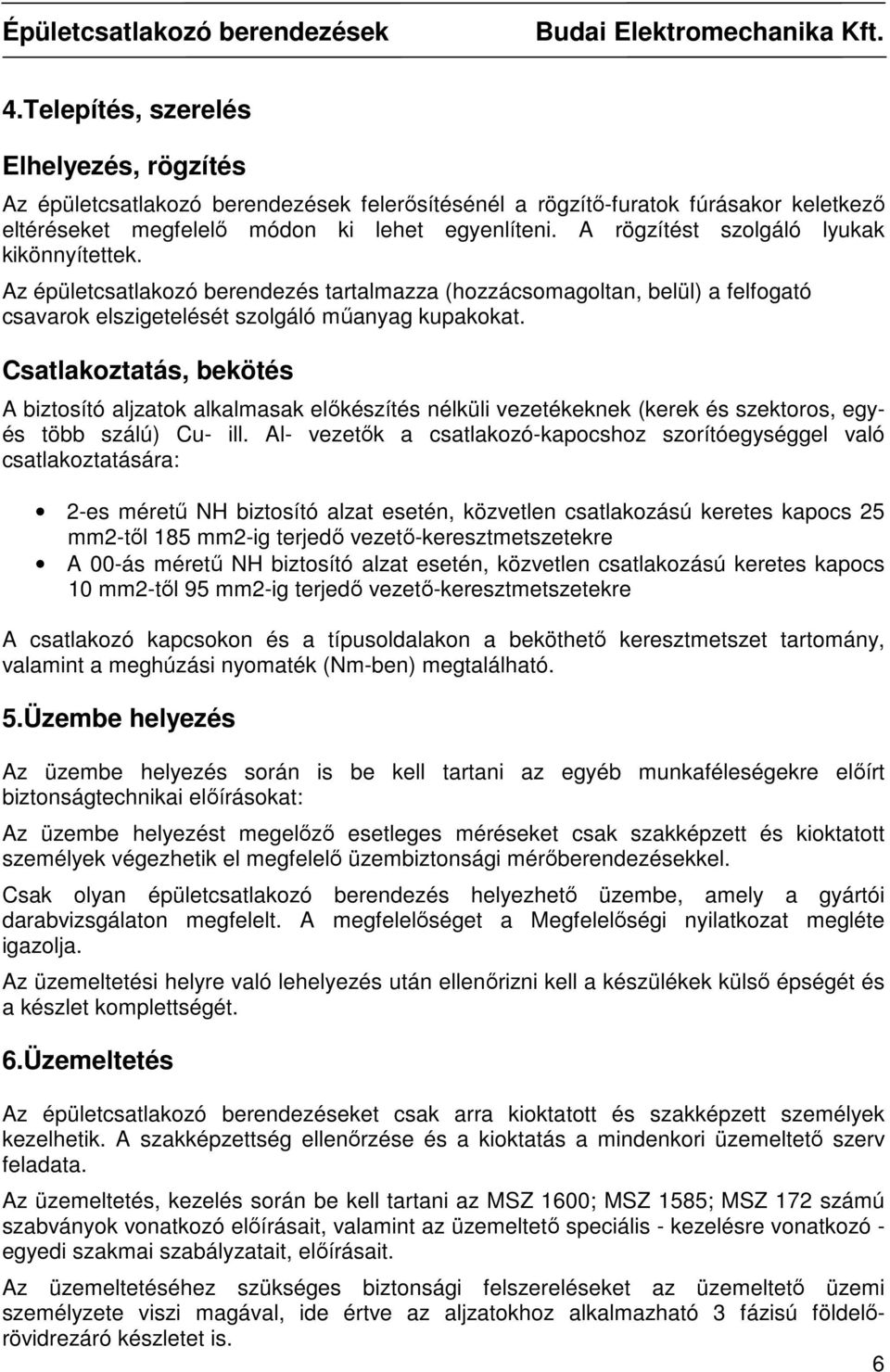 Csatlakoztatás, bekötés A biztosító aljzatok alkalmasak elıkészítés nélküli vezetékeknek (kerek és szektoros, egyés több szálú) Cu- ill.