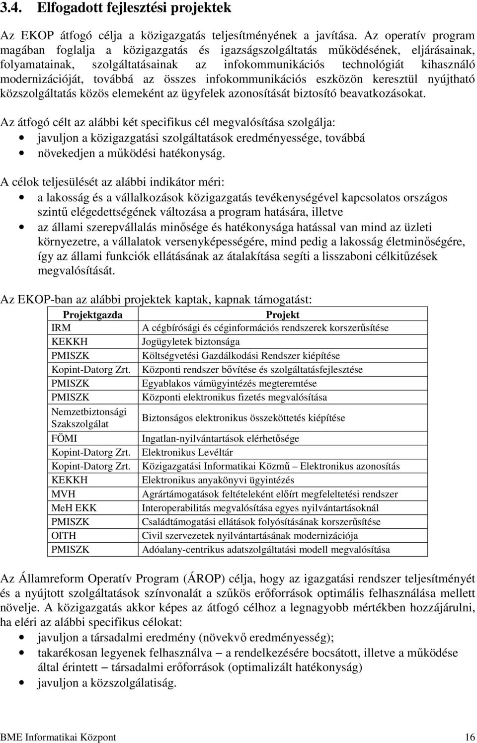 továbbá az összes infokommunikációs eszközön keresztül nyújtható közszolgáltatás közös elemeként az ügyfelek azonosítását biztosító beavatkozásokat.