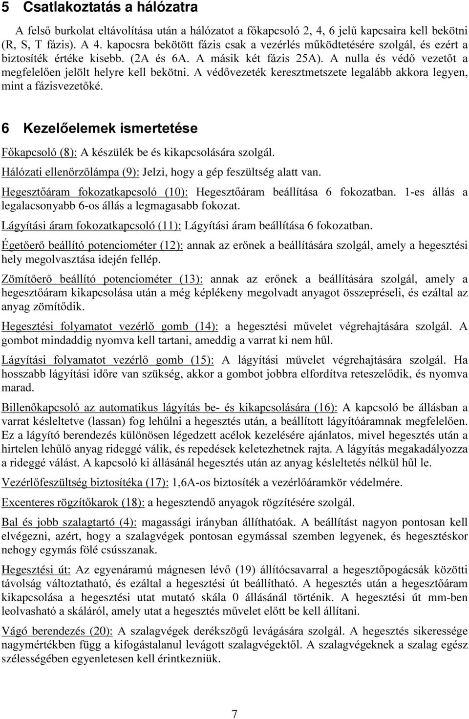 H]HO HOHPHNLVPHUWHWpVH ) NDSFVROy A készülék be és kikapcsolására szolgál. +ioy]dwlhoohq U] OiPSD Jelzi, hogy a gép feszültség alatt van.